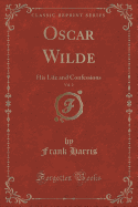 Oscar Wilde, Vol. 2: His Life and Confessions (Classic Reprint)