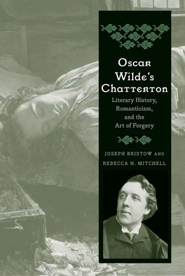 Oscar Wilde's Chatterton: Literary History, Romanticism, and the Art of Forgery - Bristow, Joseph, and Mitchell, Rebecca N