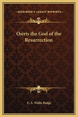 Osiris the God of the Resurrection - Budge, E A Wallis, Professor