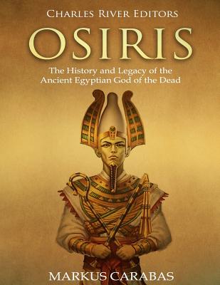 Osiris: The History and Legacy of the Ancient Egyptian God of the Dead - Carabas, Markus, and Charles River