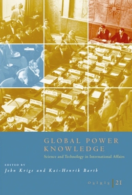 Osiris, Volume 21: Global Power Knowledge: Science and Technology in International Affairs Volume 21 - Krige, John (Editor), and Barth, Kai-Henrik (Editor)