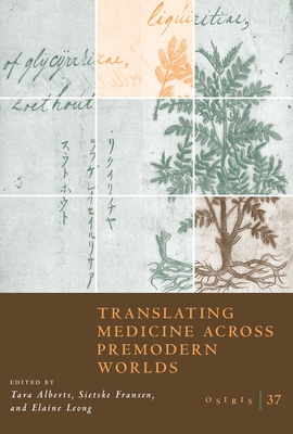 Osiris, Volume 37: Translating Medicine Across Premodern Worldsvolume 37 - Alberts, Tara (Editor), and Fransen, Sietske (Editor), and Leong, Elaine (Editor)