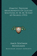 Osmotic Pressure Measurements Of Glucose Solutions At 30, 40, 50 And 60 Degrees (1915)