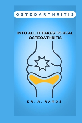 Osteoarthritis: Into All It Takes to Heal Osteoathritis - Ramos, A, Dr.