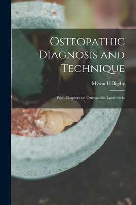 Osteopathic Diagnosis and Technique: With Chapters on Osteopathic Landmarks - Bigsby, Myron H