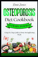 Osteoporosis Diet Cookbook for Beginners: A Step-by-Step Guide to Bone-Strengthening Meals