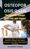Osteoporosis Oasis: Therapies For Stronger Bones And Joint Support: Strengthen Bones And Joints With Innovative Therapies That Address Osteoporosis And Promote Musculoskeletal Well-Being