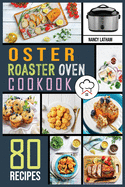 Oster Roaster Oven Cookbook: 80 Crispy, Juicy and Affordable Recipes for Quick and Easy Meals. Stay on a Budget, Save Time and Serve Healthy Meals for the Whole Family.