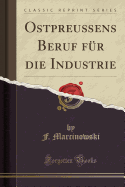 Ostpreussens Beruf Fur Die Industrie (Classic Reprint)