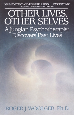 Other Lives, Other Selves: A Jungian Psychotherapist Discovers Past Lives - Woolger, Roger J