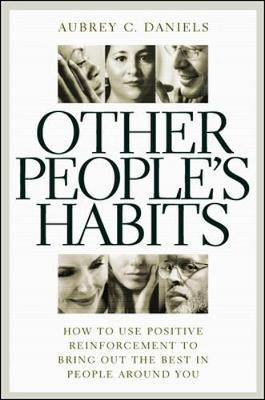 Other People's Habits: How to Use Positive Reinforcement to Bring Out the Best in People Around You - Daniels, Aubrey C, Ph.D.