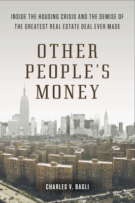Other People's Money: Inside the Housing Crisis and the Demise of the Greatest Real Estate Deal Ever M Ade - Bagli, Charles V