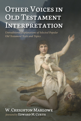 Other Voices in Old Testament Interpretation: Untraditional Explanations of Selected Popular Old Testament Texts and Topics - Marlowe, W Creighton, and Curtis, Edward M (Foreword by)