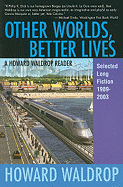Other Worlds, Better Lives: A Howard Waldrop Reader: Selected Long Fiction, 1989-2003