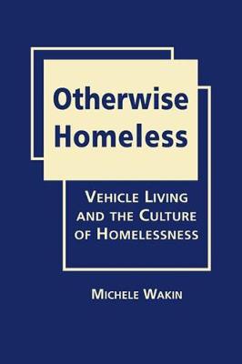 Otherwise Homeless: Vehicle Living and the Culture of Homelessness - Wakin, Michele