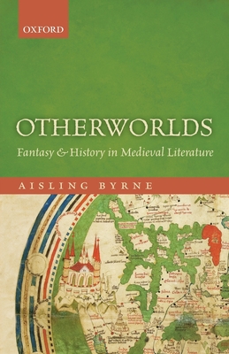 Otherworlds: Fantasy and History in Medieval Literature - Byrne, Aisling