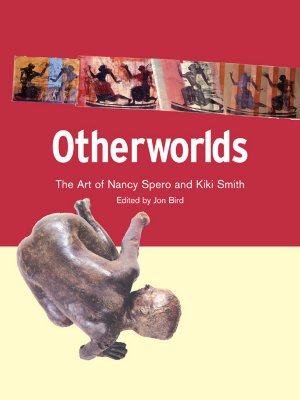 Otherworlds: The Art of Nancy Spero and Kiki Smith - Bird, Jon