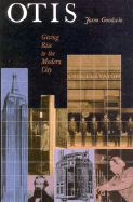 Otis: Giving Rise to the Modern City: A History of the Otis Elevator Company - Goodwin, Jason