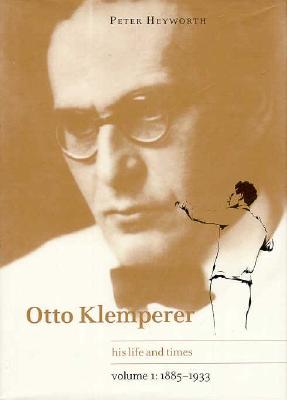 Otto Klemperer: Volume 1, 1885-1933: His Life and Times - Heyworth, Peter