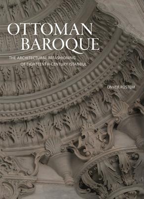 Ottoman Baroque: The Architectural Refashioning of Eighteenth-Century Istanbul - Rstem, nver