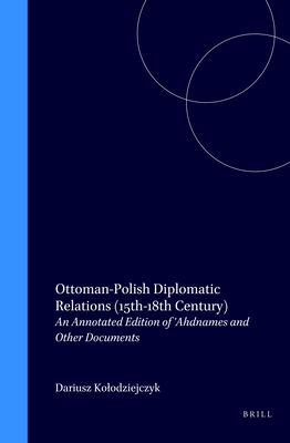 Ottoman-Polish Diplomatic Relations (15th-18th Century): An Annotated Edition of 'Ahdnames and Other Documents - Kolodziejczyk, Dariusz, Professor