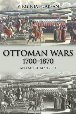 Ottoman Wars, 1700-1870: An Empire Besieged - Aksan, Virginia