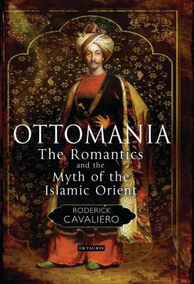 Ottomania: The Romantics and the Myth of the Islamic Orient - Cavaliero, Roderick