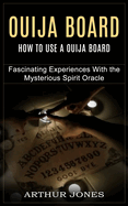 Ouija Board: How to Use a Ouija Board (Fascinating Experiences With the Mysterious Spirit Oracle)