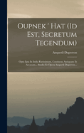 Oupnek ' Hat (Id Est, Secretum Tegendum): Opus Ipsa in India Rarissimum, Continens Antiquam Et Arcanam... Studio Et Opera Anquetil Duperron...
