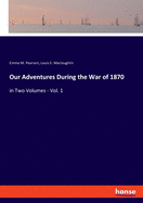 Our Adventures During the War of 1870: in Two Volumes - Vol. 1