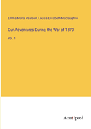 Our Adventures During the War of 1870: Vol. 1