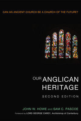 Our Anglican Heritage, Second Edition - Howe, John W, and Pascoe, Sam, and Carey, George (Foreword by)