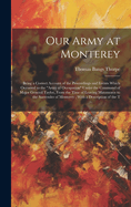 Our Army at Monterey: Being a Correct Account of the Proceedings and Events Which Occurred to the "Army of Occupation" Under the Command of Major General Taylor, From the Time of Leaving Matamoros to the Surrender of Monterey; With a Description of the T