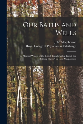 Our Baths and Wells: the Mineral Waters of the British Islands With a List of Sea Bathing Places/ by John Macpherson - MacPherson, John 1817-1890, and Royal College of Physicians of Edinbu (Creator)