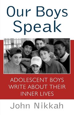 Our Boys Speak: Adolescent Boys Write about Their Inner Lives - Nikkah, John