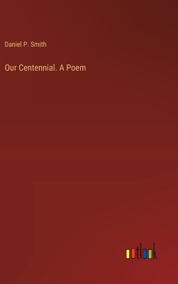 Our Centennial. A Poem - Smith, Daniel P