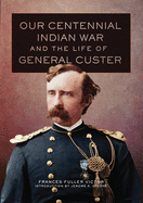 Our Centennial Indian War and the Life of General Custer