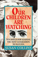 Our Children Are Watching: Skills for Leading the Next Generation to Success - Collins, Susan, Dr.