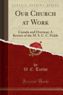 Our Church at Work: Canada and Overseas; A Review of the M. S. C. C. Fields (Classic Reprint)