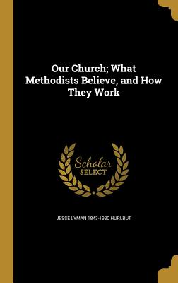 Our Church; What Methodists Believe, and How They Work - Hurlbut, Jesse Lyman 1843-1930