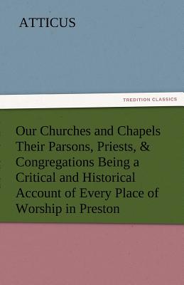 Our Churches and Chapels Their Parsons, Priests, & Congregations Being a Critical and Historical Account of Every Place of Worship in Preston - Atticus