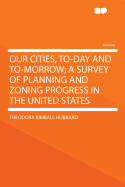 Our Cities, To-Day and To-Morrow; A Survey of Planning and Zoning Progress in the United States