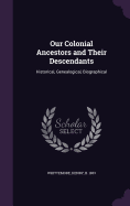 Our Colonial Ancestors and Their Descendants: Historical, Genealogical, Biographical
