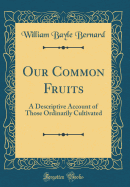 Our Common Fruits: A Descriptive Account of Those Ordinarily Cultivated (Classic Reprint)