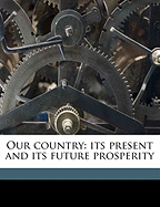 Our Country: Its Present and Its Future Prosperity