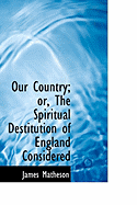 Our Country; Or, the Spiritual Destitution of England Considered