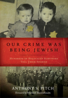 Our Crime Was Being Jewish: Hundreds of Holocaust Survivors Tell Their Stories - Pitch, Anthony S, and Berenbaum, Michael (Foreword by)