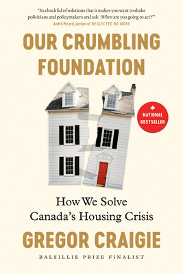 Our Crumbling Foundation: How We Solve Canada's Housing Crisis - Craigie, Gregor