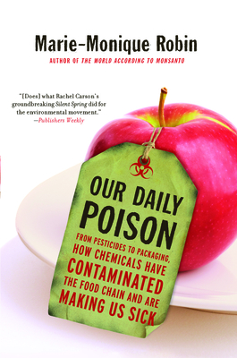 Our Daily Poison: From Pesticides to Packaging, How Chemicals Have Contaminated the Food Chain and Are Making Us Sick - Robin, Marie-Monique, and Schein, Allison (Translated by), and Vergnaud, Lara, Ms. (Translated by)