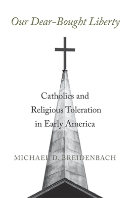 Our Dear-Bought Liberty: Catholics and Religious Toleration in Early America - Breidenbach, Michael D